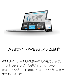[WEBサイト/WEBシステム制作]WEBサイト、WEBシステムの制作を行います。コンサルティングからデザイン、システム、ホスティング、SEO対策、リスティング広告運用までお任せ下さい。