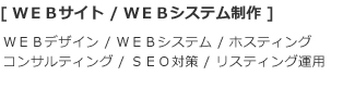 [WEBサイト/WEBシステム制作]ＷＥＢデザイン,ＷＥＢシステム,ホスティング,コンサルティング,ＳＥＯ対策,リスティング運用